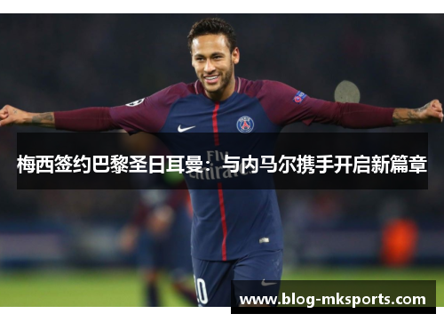 梅西签约巴黎圣日耳曼：与内马尔携手开启新篇章