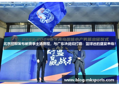 北京控股发布新赛季主场赛程，与广东决战将打响：篮球迷的盛宴来临！