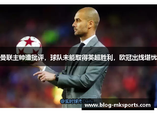 曼联主帅遭批评，球队未能取得英超胜利，欧冠出线堪忧