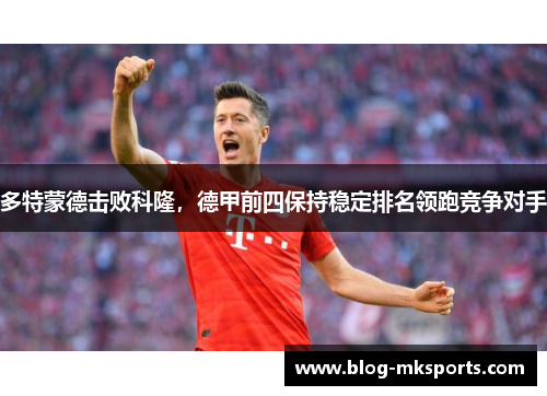 多特蒙德击败科隆，德甲前四保持稳定排名领跑竞争对手