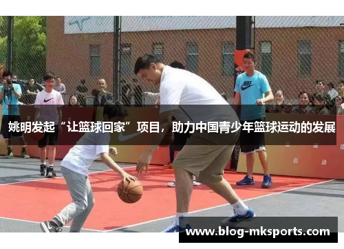 姚明发起“让篮球回家”项目，助力中国青少年篮球运动的发展