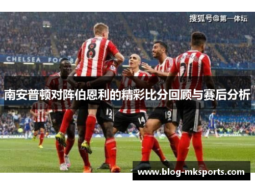 南安普顿对阵伯恩利的精彩比分回顾与赛后分析