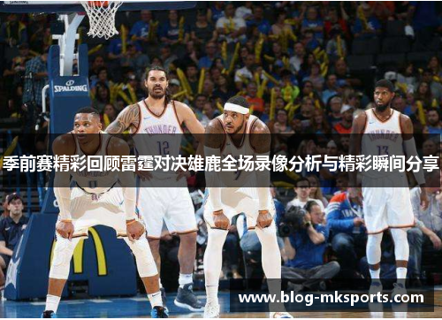 季前赛精彩回顾雷霆对决雄鹿全场录像分析与精彩瞬间分享