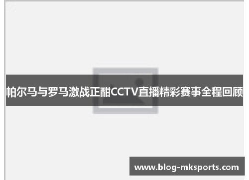 帕尔马与罗马激战正酣CCTV直播精彩赛事全程回顾