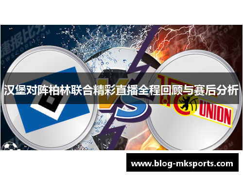 汉堡对阵柏林联合精彩直播全程回顾与赛后分析