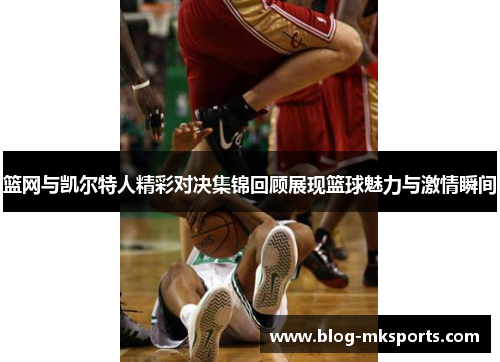 篮网与凯尔特人精彩对决集锦回顾展现篮球魅力与激情瞬间