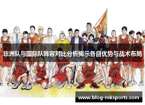 非洲队与国际队阵容对比分析揭示各自优势与战术布局