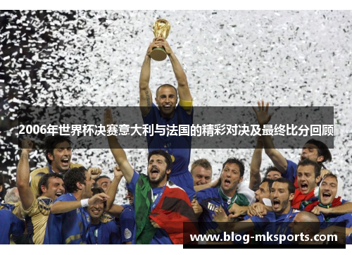 2006年世界杯决赛意大利与法国的精彩对决及最终比分回顾