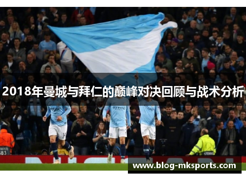 2018年曼城与拜仁的巅峰对决回顾与战术分析