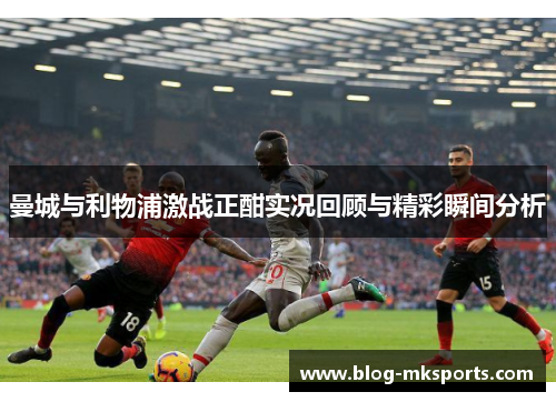 曼城与利物浦激战正酣实况回顾与精彩瞬间分析