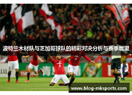 波特兰木材队与芝加哥球队的精彩对决分析与赛季展望