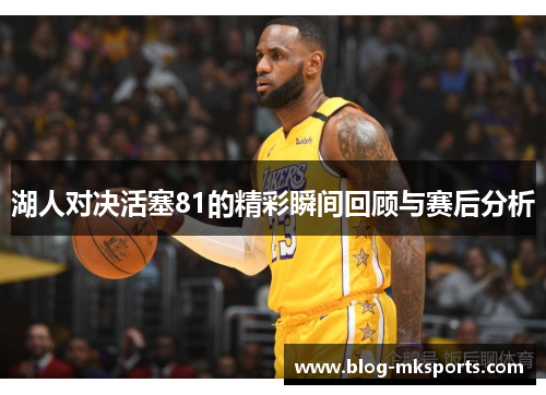 湖人对决活塞81的精彩瞬间回顾与赛后分析