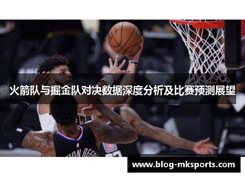 火箭队与掘金队对决数据深度分析及比赛预测展望