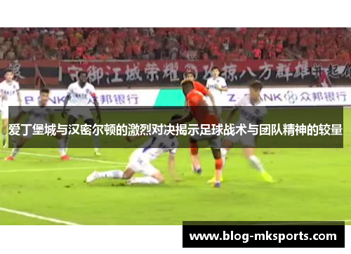爱丁堡城与汉密尔顿的激烈对决揭示足球战术与团队精神的较量