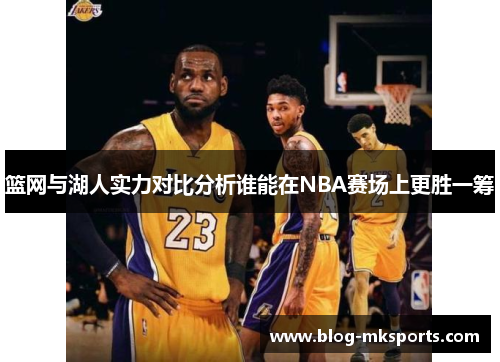 篮网与湖人实力对比分析谁能在NBA赛场上更胜一筹